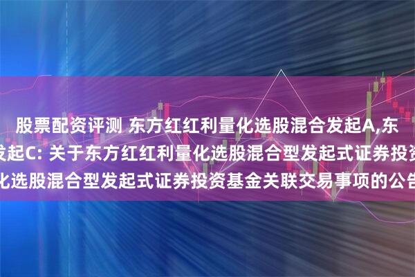 股票配资评测 东方红红利量化选股混合发起A,东方红红利量化选股混合发起C: 关于东方红红利量化选股混合型发起式证券投资基金关联交易事项的公告