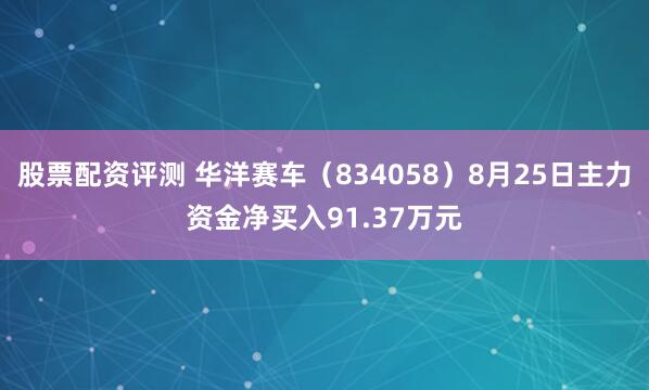 股票配资评测 华洋赛车（834058）8月25日主力资金净买入91.37万元