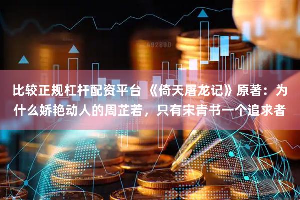 比较正规杠杆配资平台 《倚天屠龙记》原著：为什么娇艳动人的周芷若，只有宋青书一个追求者